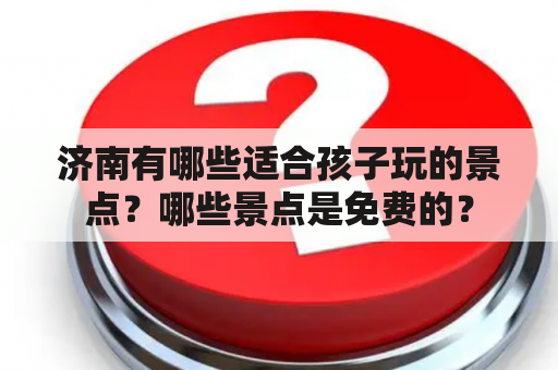 济南有哪些适合孩子玩的景点？哪些景点是免费的？