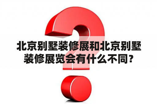 北京别墅装修展和北京别墅装修展览会有什么不同？