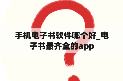 手机电子书软件哪个好_电子书最齐全的app