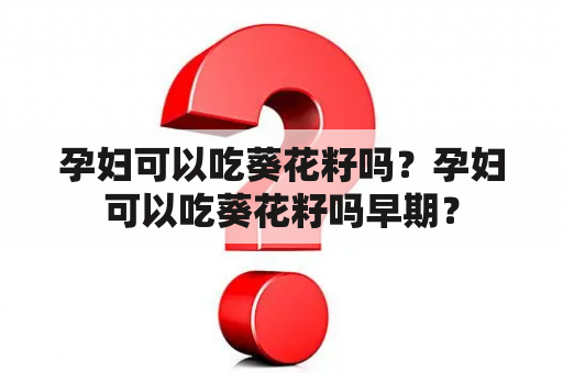 孕妇可以吃葵花籽吗？孕妇可以吃葵花籽吗早期？