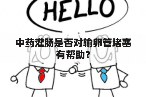 中药灌肠是否对输卵管堵塞有帮助？