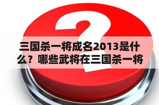 三国杀一将成名2013是什么？哪些武将在三国杀一将成名2013中成名了？