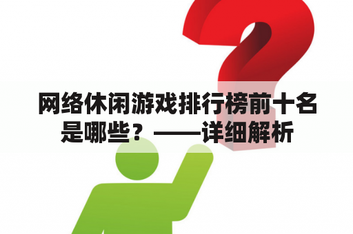 网络休闲游戏排行榜前十名是哪些？——详细解析