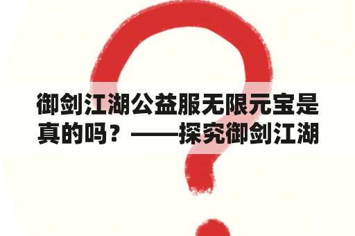 御剑江湖公益服无限元宝是真的吗？——探究御剑江湖公益服的真实性