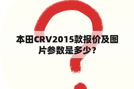 本田CRV2015款报价及图片参数是多少？