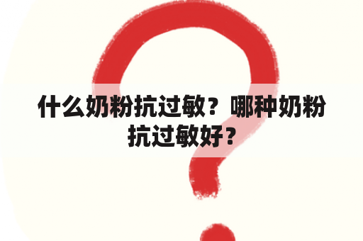 什么奶粉抗过敏？哪种奶粉抗过敏好？