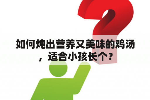 如何炖出营养又美味的鸡汤，适合小孩长个？