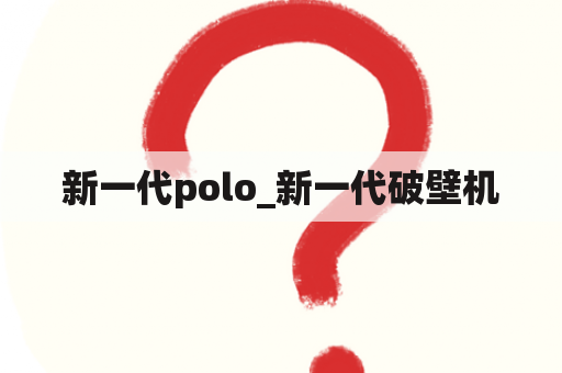 新一代polo_新一代破壁机