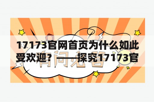 17173官网首页为什么如此受欢迎？——探究17173官网的特色与魅力