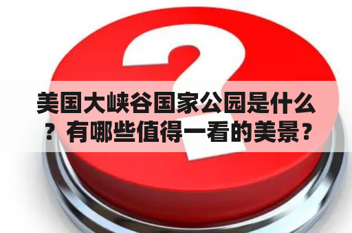 美国大峡谷国家公园是什么？有哪些值得一看的美景？如何欣赏美国大峡谷国家公园图片？