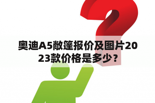 奥迪A5敞篷报价及图片2023款价格是多少？