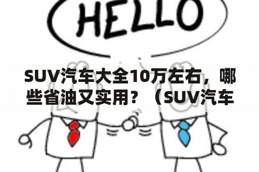 SUV汽车大全10万左右，哪些省油又实用？（SUV汽车大全10万左右、省油、实用）