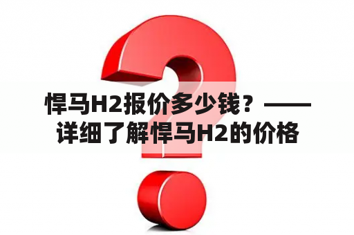 悍马H2报价多少钱？——详细了解悍马H2的价格