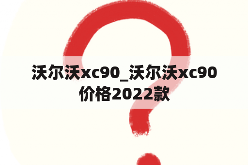 沃尔沃xc90_沃尔沃xc90价格2022款