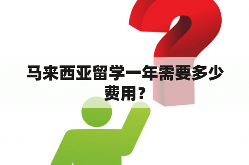 马来西亚留学一年需要多少费用？