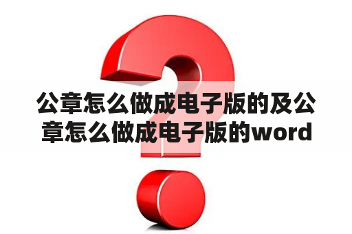 公章怎么做成电子版的及公章怎么做成电子版的word