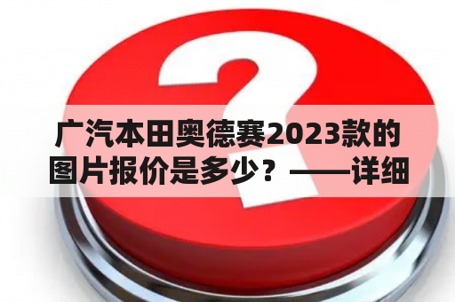 广汽本田奥德赛2023款的图片报价是多少？——详细解析