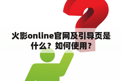 火影online官网及引导页是什么？如何使用？