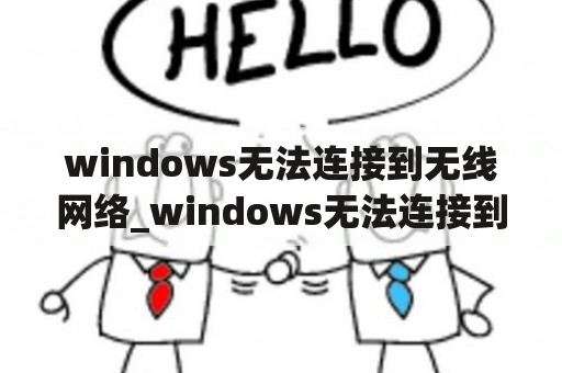 windows无法连接到无线网络_windows无法连接到无线网络可以连接手机热点