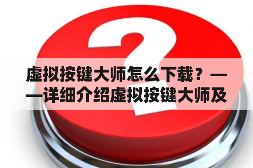 虚拟按键大师怎么下载？——详细介绍虚拟按键大师及其下载方法