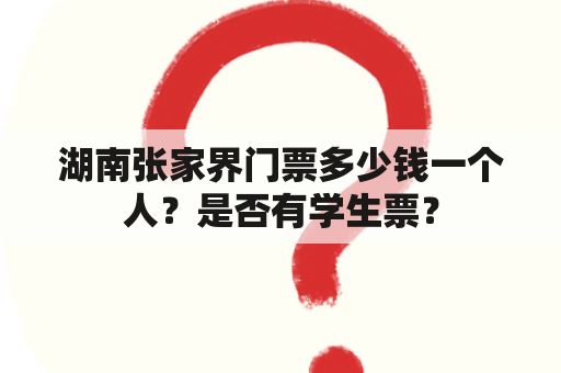 湖南张家界门票多少钱一个人？是否有学生票？