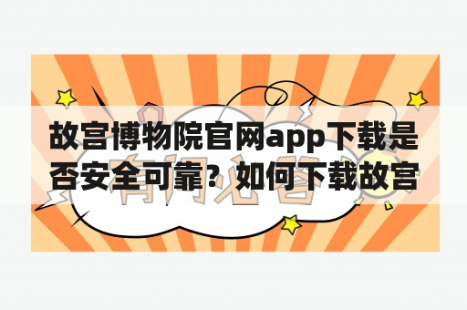 故宫博物院官网app下载是否安全可靠？如何下载故宫博物院官网app？