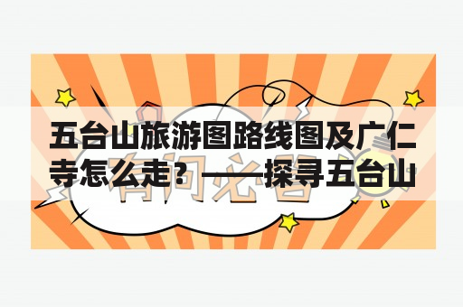 五台山旅游图路线图及广仁寺怎么走？——探寻五台山旅游路线图及广仁寺的美丽之旅