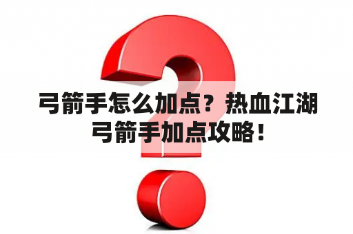 弓箭手怎么加点？热血江湖弓箭手加点攻略！