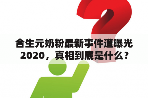 合生元奶粉最新事件遭曝光2020，真相到底是什么？