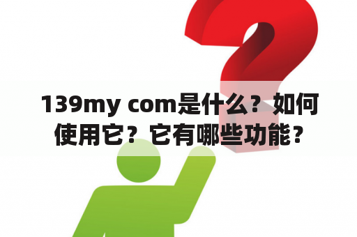 139my com是什么？如何使用它？它有哪些功能？