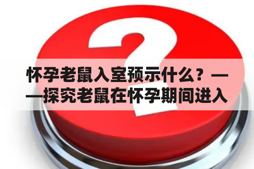 怀孕老鼠入室预示什么？——探究老鼠在怀孕期间进入室内的意义