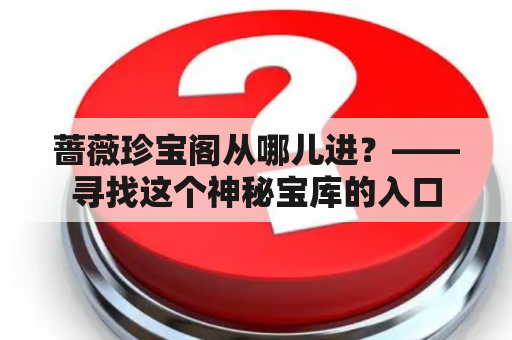 蔷薇珍宝阁从哪儿进？——寻找这个神秘宝库的入口