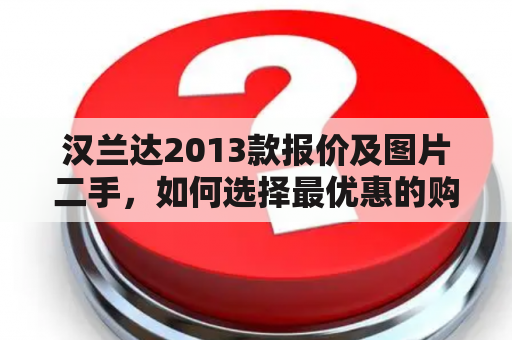 汉兰达2013款报价及图片二手，如何选择最优惠的购买方式？