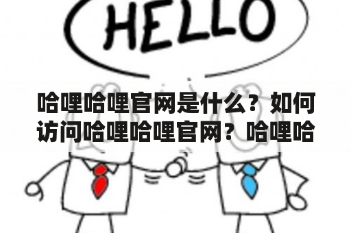 哈哩哈哩官网是什么？如何访问哈哩哈哩官网？哈哩哈哩官网有哪些功能？