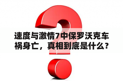 速度与激情7中保罗沃克车祸身亡，真相到底是什么？