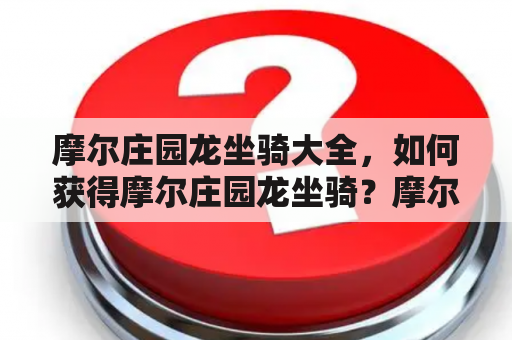 摩尔庄园龙坐骑大全，如何获得摩尔庄园龙坐骑？摩尔庄园龙坐骑有哪些种类？