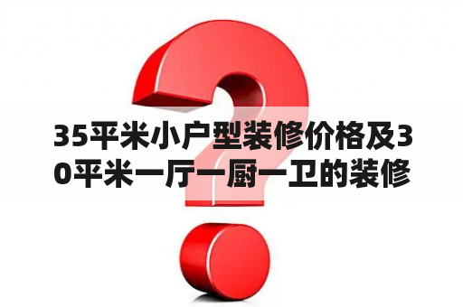 35平米小户型装修价格及30平米一厅一厨一卫的装修方案是什么？