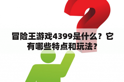 冒险王游戏4399是什么？它有哪些特点和玩法？