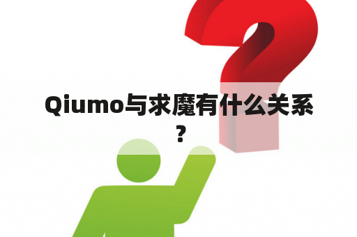 Qiumo与求魔有什么关系？