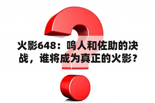 火影648：鸣人和佐助的决战，谁将成为真正的火影？