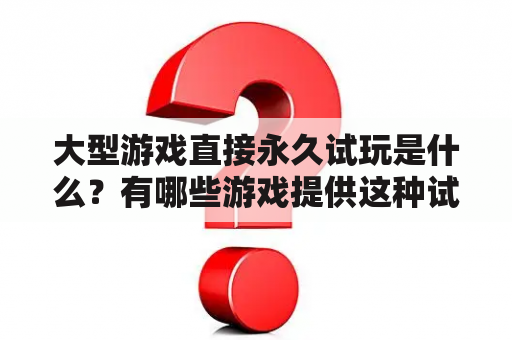 大型游戏直接永久试玩是什么？有哪些游戏提供这种试玩方式？