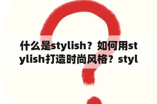 什么是stylish？如何用stylish打造时尚风格？stylish的翻译是什么？