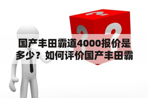 国产丰田霸道4000报价是多少？如何评价国产丰田霸道4000的性能和配置？国产丰田霸道4000值得购买吗？