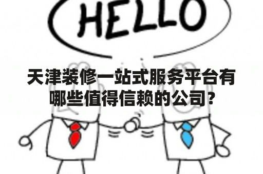 天津装修一站式服务平台有哪些值得信赖的公司？