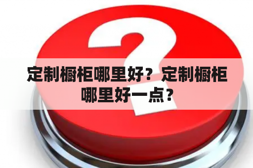 定制橱柜哪里好？定制橱柜哪里好一点？