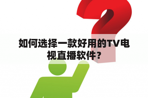 如何选择一款好用的TV电视直播软件？