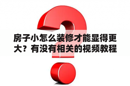 房子小怎么装修才能显得更大？有没有相关的视频教程？