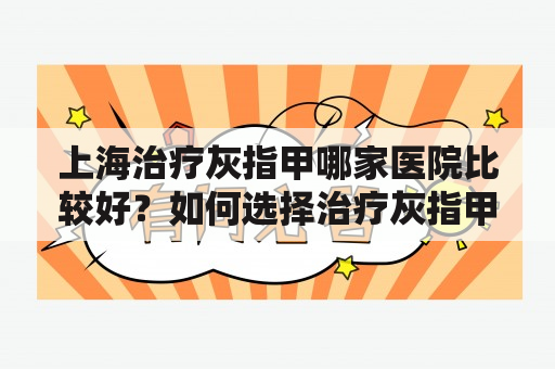 上海治疗灰指甲哪家医院比较好？如何选择治疗灰指甲的医院？