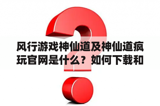 风行游戏神仙道及神仙道疯玩官网是什么？如何下载和玩？