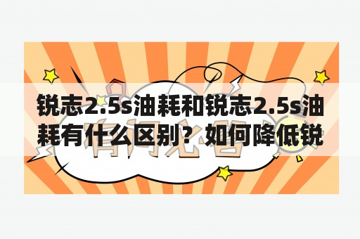 锐志2.5s油耗和锐志2.5s油耗有什么区别？如何降低锐志2.5s的油耗？